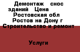 Демонтаж , снос зданий › Цена ­ 1 000 - Ростовская обл., Ростов-на-Дону г. Строительство и ремонт » Услуги   . Ростовская обл.